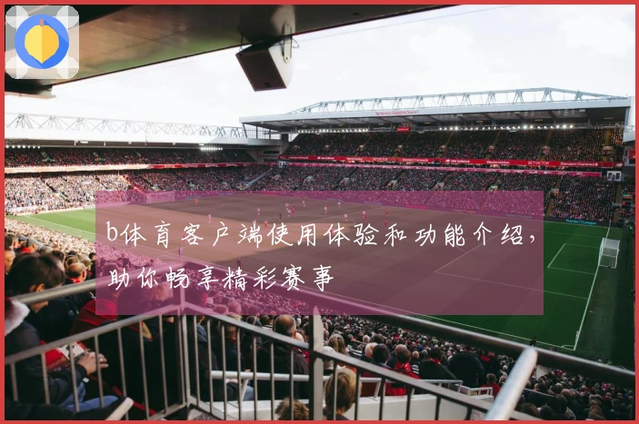 b体育客户端使用体验和功能介绍，助你畅享精彩赛事