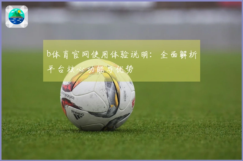 b体育官网使用体验说明：全面解析平台核心功能与优势