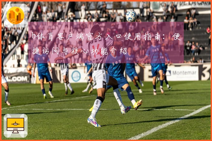 b体育客户端官方入口使用指南：便捷访问与核心功能介绍