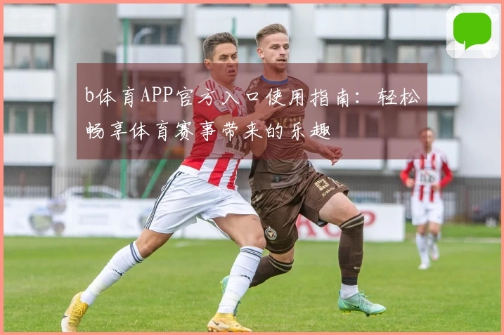 b体育APP官方入口使用指南：轻松畅享体育赛事带来的乐趣