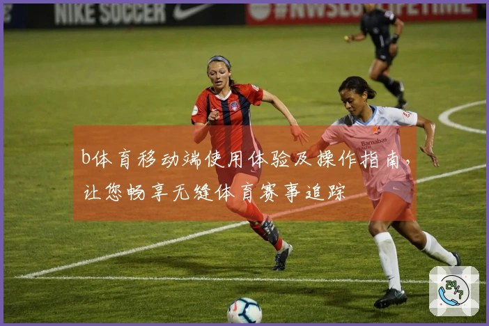 b体育移动端使用体验及操作指南，让您畅享无缝体育赛事追踪