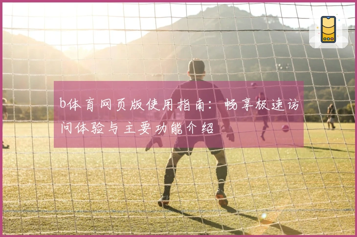 b体育网页版使用指南：畅享极速访问体验与主要功能介绍