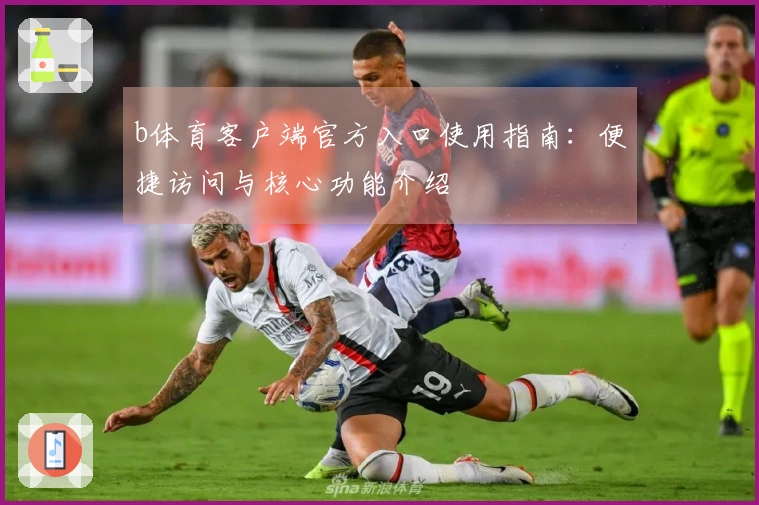 b体育客户端官方入口使用指南:便捷访问与核心功能介绍