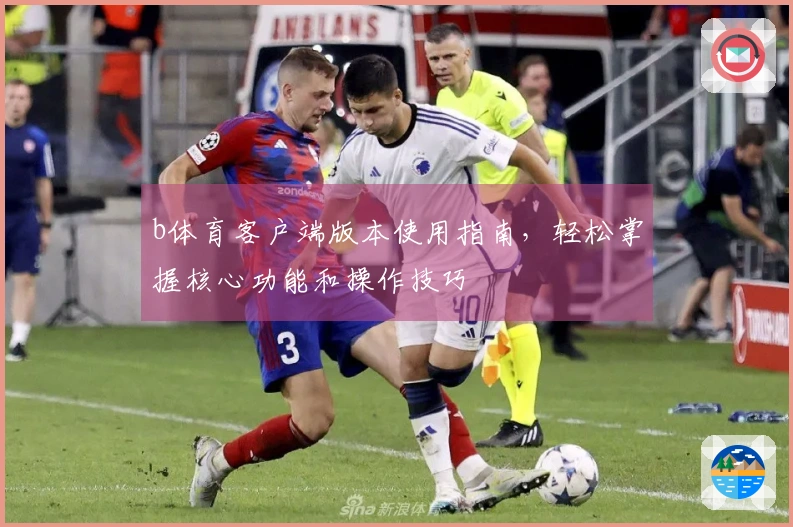 b体育客户端版本使用指南，轻松掌握核心功能和操作技巧